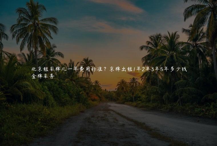 北京租车牌儿一年费用标准？京牌出租1年2年3年5年多少钱