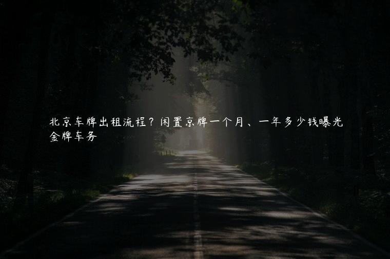 北京车牌出租流程？闲置京牌一个月、一年多少钱曝光