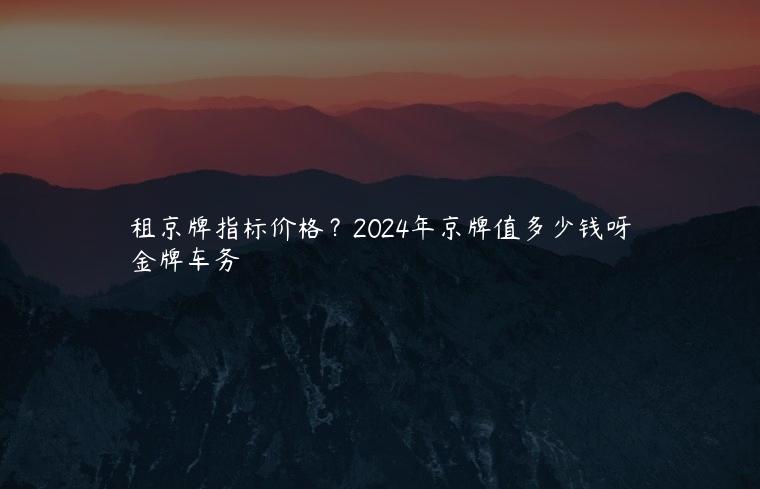 租京牌指标价格？2024年京牌值多少钱呀