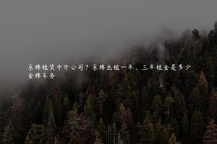 京牌租赁中介公司？京牌出租一年、三年租金是多少