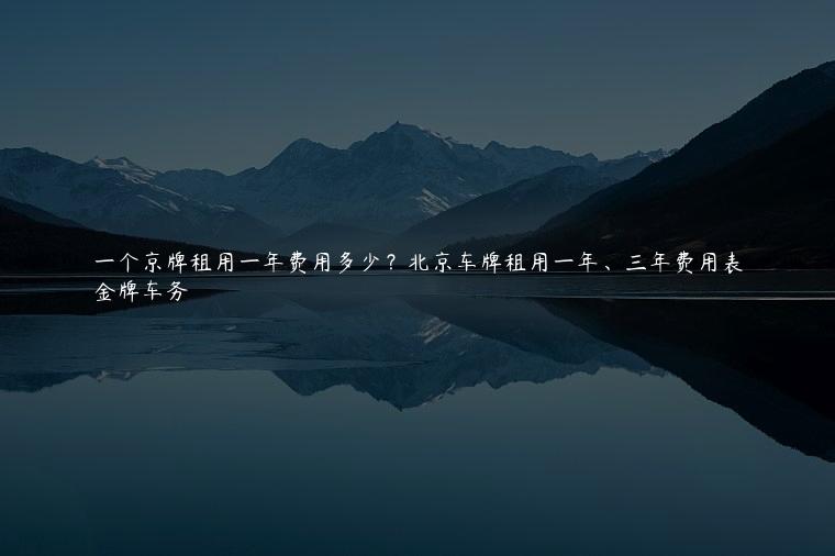 一个京牌租用一年费用多少？北京车牌租用一年、三年费用表
