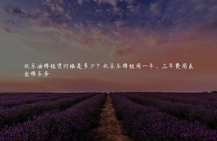 北京油牌租赁价格是多少？北京车牌租用一年、三年费用表