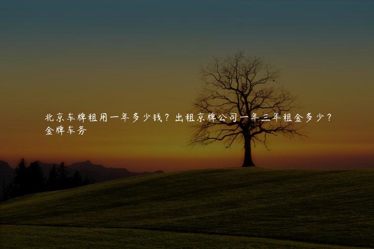 北京车牌租用一年多少钱？出租京牌公司一年三年租金多少？