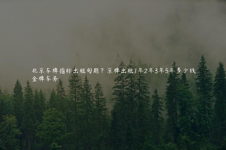 北京车牌指标出租句题？京牌出租1年2年3年5年多少钱