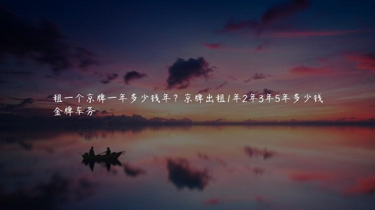租一个京牌一年多少钱年？京牌出租1年2年3年5年多少钱