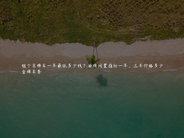 租个京牌车一年最低多少钱？油牌闲置指标一年、三年价格多少