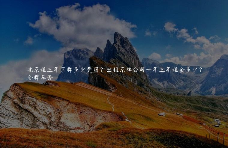 北京租三年京牌多少费用？出租京牌公司一年三年租金多少？