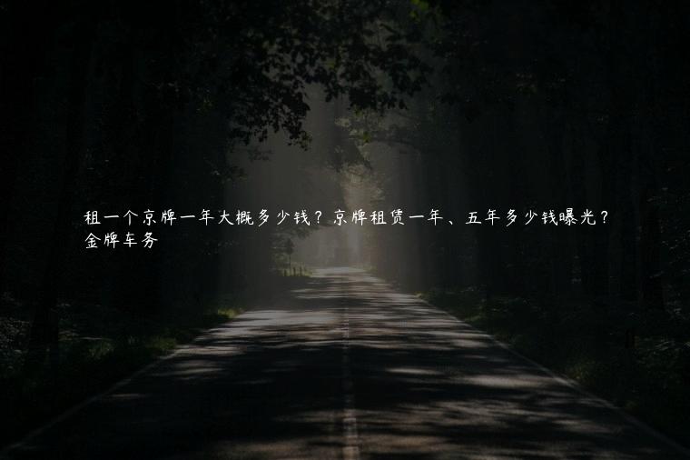 租一个京牌一年大概多少钱？京牌租赁一年、五年多少钱曝光？