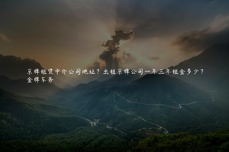 京牌租赁中介公司地址？出租京牌公司一年三年租金多少？