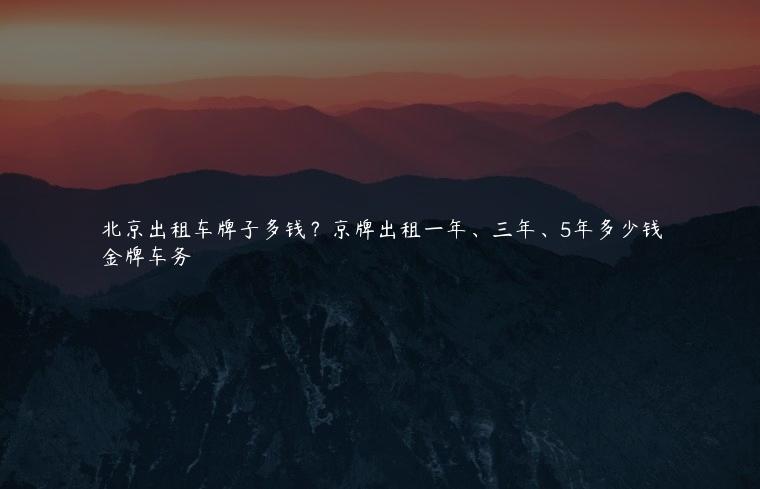 北京出租车牌子多钱？京牌出租一年、三年、5年多少钱