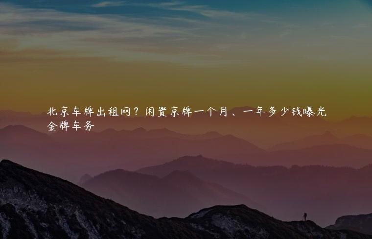 北京车牌出租网？闲置京牌一个月、一年多少钱曝光
