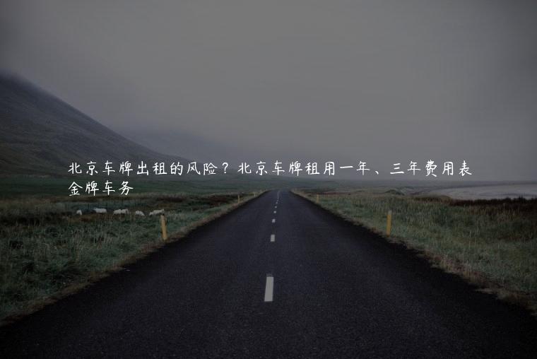 北京车牌出租的风险？北京车牌租用一年、三年费用表