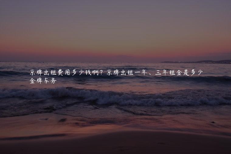 京牌出租费用多少钱啊？京牌出租一年、三年租金是多少