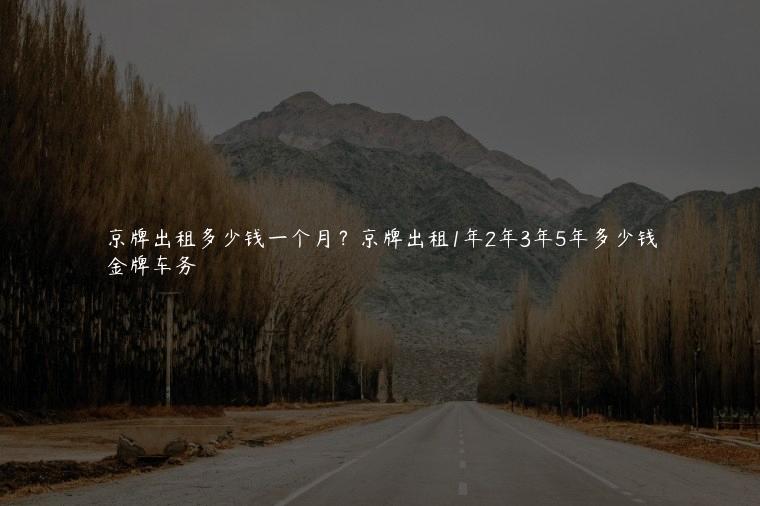 京牌出租多少钱一个月？京牌出租1年2年3年5年多少钱