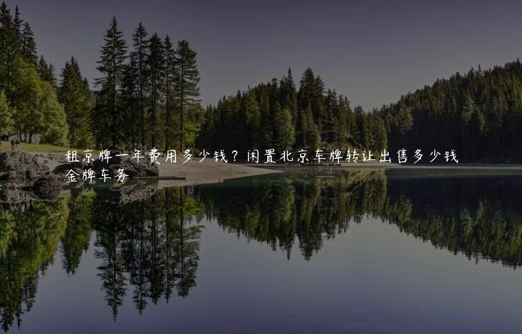 租京牌一年费用多少钱？闲置北京车牌转让出售多少钱