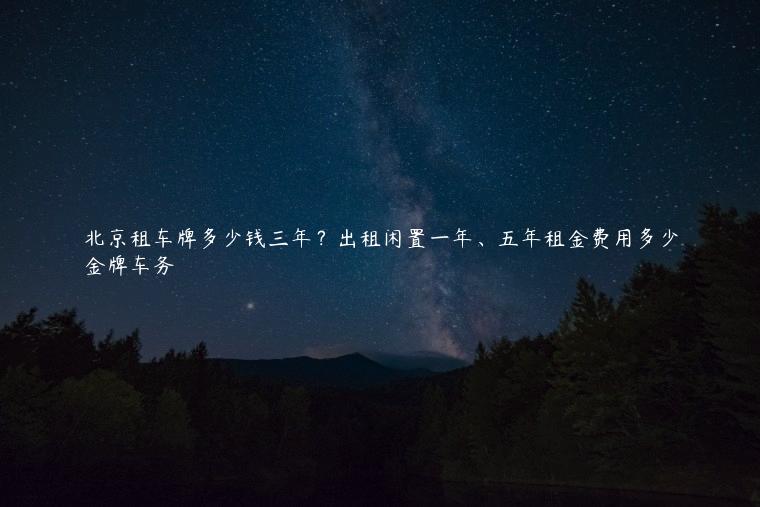 北京租车牌多少钱三年？出租闲置一年、五年租金费用多少