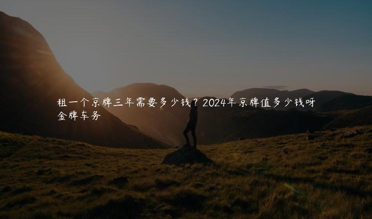 租一个京牌三年需要多少钱？2024年京牌值多少钱呀
