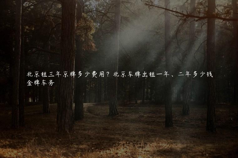 北京租三年京牌多少费用？北京车牌出租一年、二年多少钱