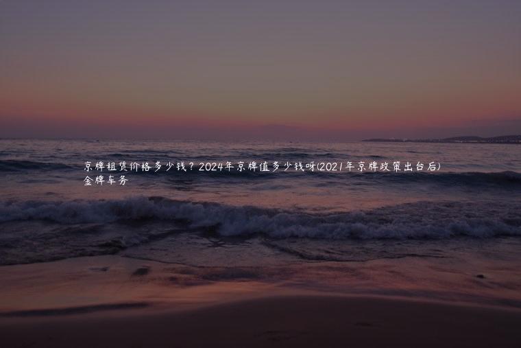 京牌租赁价格多少钱？2024年京牌值多少钱呀(2021年京牌政策出台后)