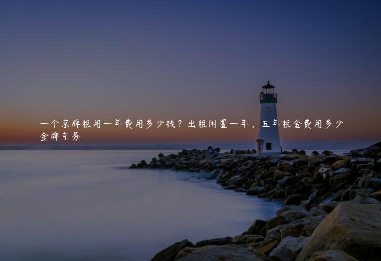 一个京牌租用一年费用多少钱？出租闲置一年、五年租金费用多少