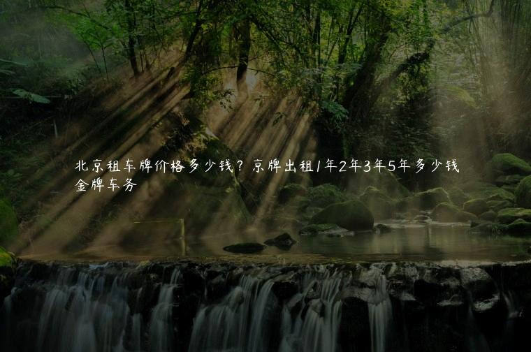 北京租车牌价格多少钱？京牌出租1年2年3年5年多少钱