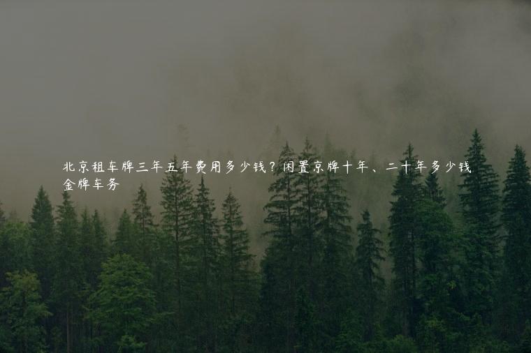 北京租车牌三年五年费用多少钱？闲置京牌十年、二十年多少钱