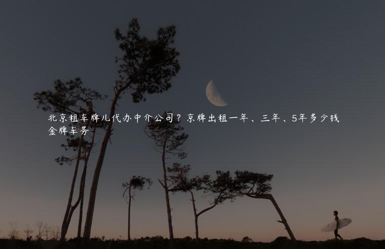 北京租车牌儿代办中介公司？京牌出租一年、三年、5年多少钱