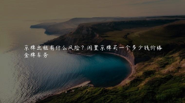 京牌出租有什么风险？闲置京牌买一个多少钱价格