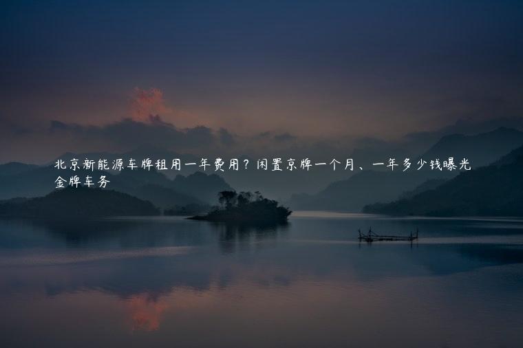 北京新能源车牌租用一年费用？闲置京牌一个月、一年多少钱曝光