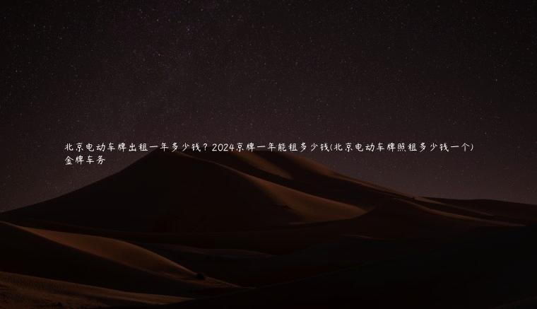 北京电动车牌出租一年多少钱？2024京牌一年能租多少钱(北京电动车牌照租多少钱一个)