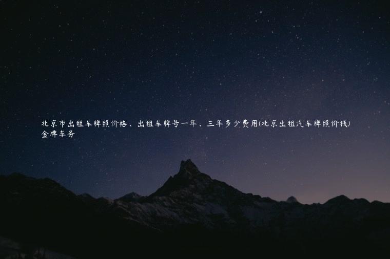 北京市出租车牌照价格、出租车牌号一年、三年多少费用(北京出租汽车牌照价钱)