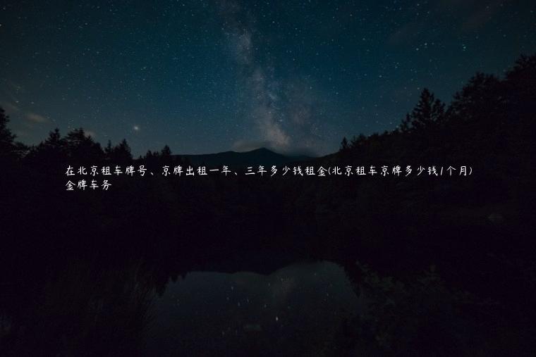 在北京租车牌号、京牌出租一年、三年多少钱租金(北京租车京牌多少钱1个月)
