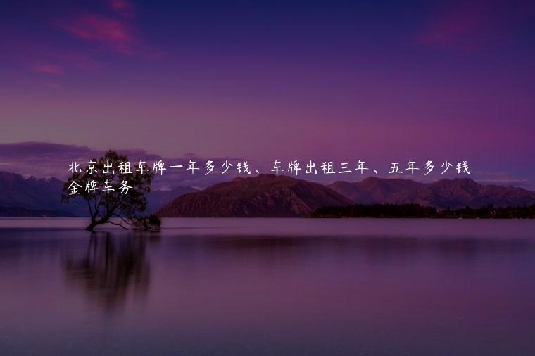 北京出租车牌一年多少钱、车牌出租三年、五年多少钱