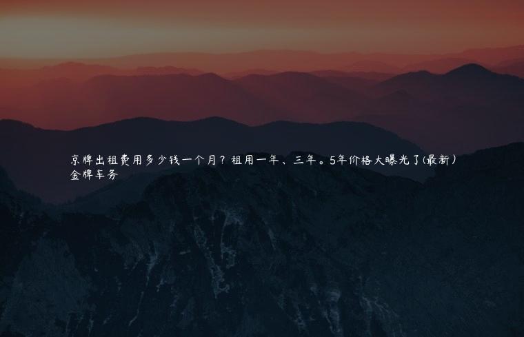 京牌出租费用多少钱一个月？租用一年、三年。5年价格大曝光了(最新）