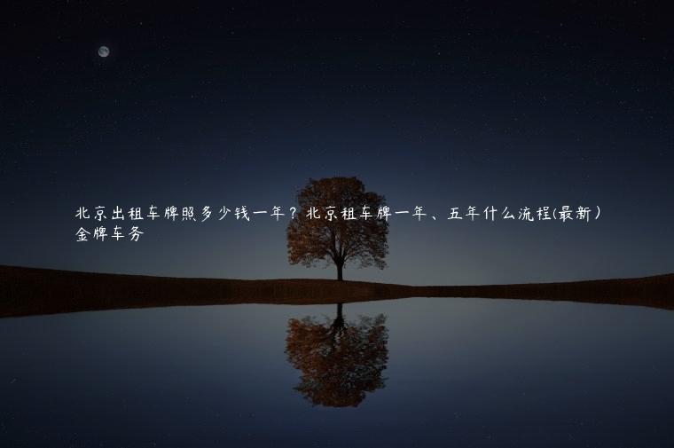 北京出租车牌照多少钱一年？北京租车牌一年、五年什么流程(最新）
