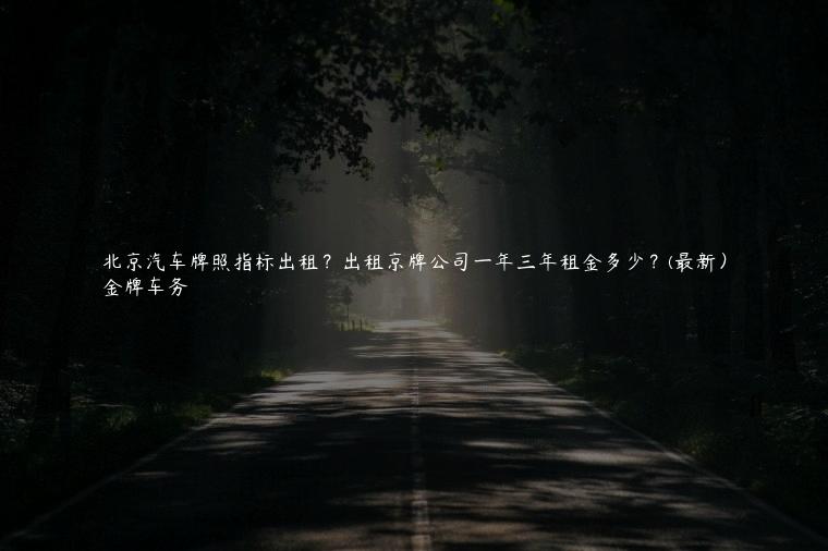 北京汽车牌照指标出租？出租京牌公司一年三年租金多少？(最新）
