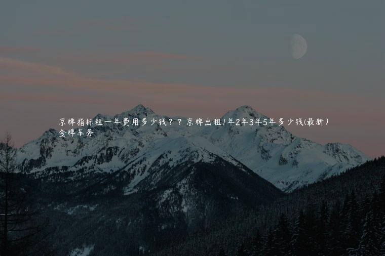 京牌指标租一年费用多少钱？？京牌出租1年2年3年5年多少钱(最新）