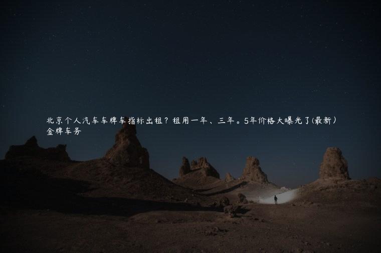 北京个人汽车车牌车指标出租？租用一年、三年。5年价格大曝光了(最新）