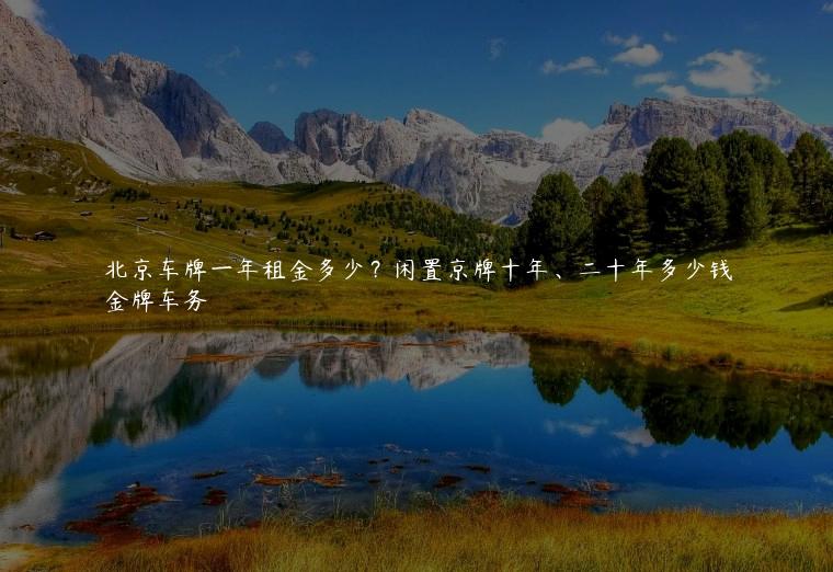 北京车牌一年租金多少？闲置京牌十年、二十年多少钱