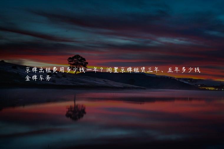 京牌出租费用多少钱一年？闲置京牌租赁三年、五年多少钱