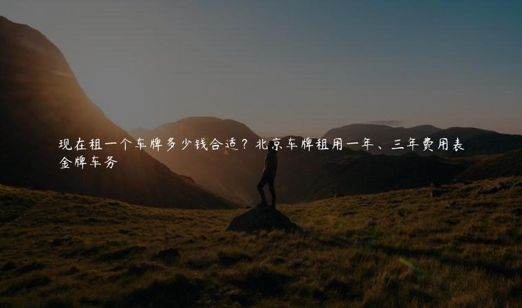 现在租一个车牌多少钱合适？北京车牌租用一年、三年费用表