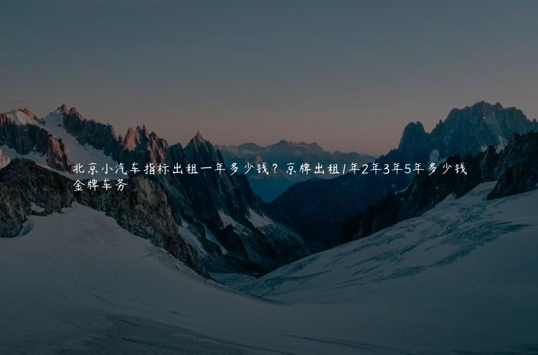北京小汽车指标出租一年多少钱？京牌出租1年2年3年5年多少钱