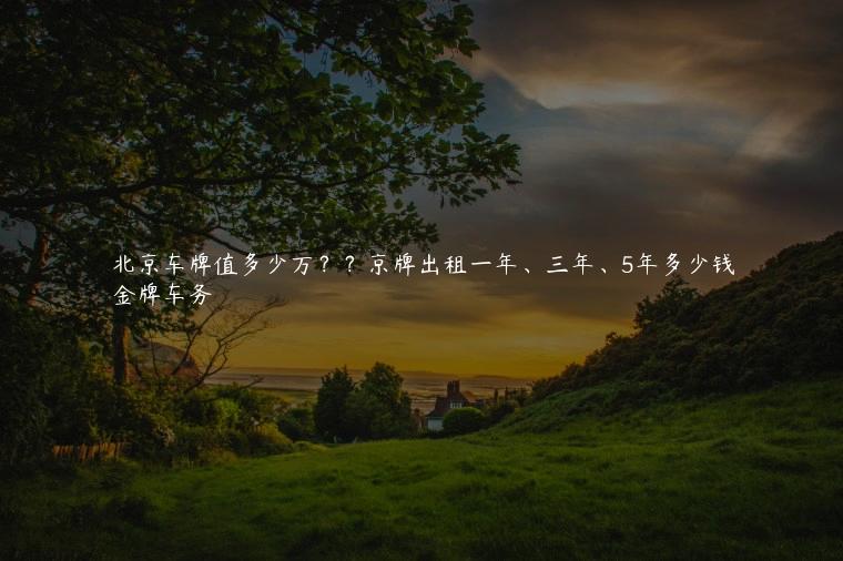 北京车牌值多少万？？京牌出租一年、三年、5年多少钱