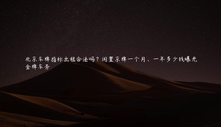 北京车牌指标出租合法吗？闲置京牌一个月、一年多少钱曝光