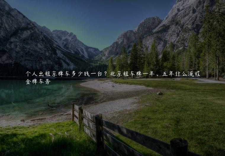 个人出租京牌车多少钱一台？北京租车牌一年、五年什么流程