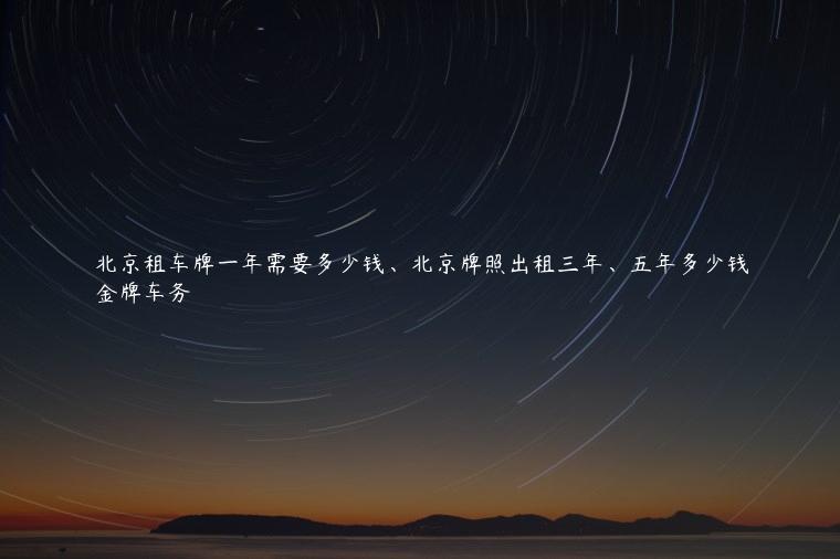 北京租车牌一年需要多少钱、北京牌照出租三年、五年多少钱