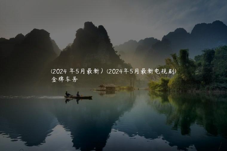 (2024 年5月最新）(2024年5月最新电视剧)