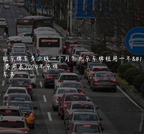 北京租京牌车多少钱一个月？北京车牌租用一年、三年费用表2024年京牌
