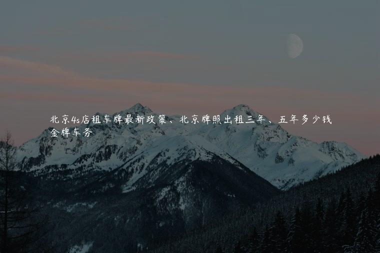 北京4s店租车牌最新政策、北京牌照出租三年、五年多少钱