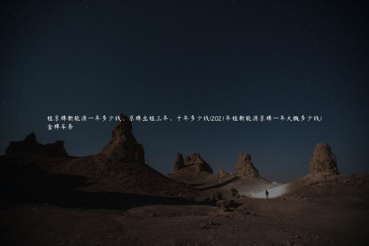 租京牌新能源一年多少钱、京牌出租三年、十年多少钱(2021年租新能源京牌一年大概多少钱)